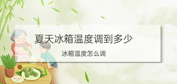 夏天冰箱温度调到多少 冰箱温度怎么调